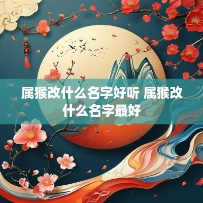 属猴改什么名字好听 属猴改什么名字最好