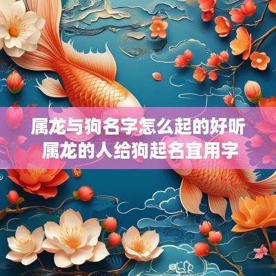 属龙与狗名字怎么起的好听 属龙的人给狗起名宜用字