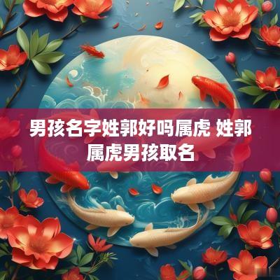 男孩名字姓郭好吗属虎 姓郭属虎男孩取名