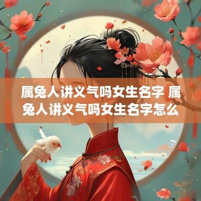 属兔人讲义气吗女生名字 属兔人讲义气吗女生名字怎么取