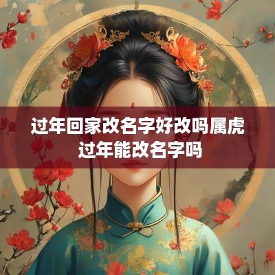 过年回家改名字好改吗属虎 过年能改名字吗