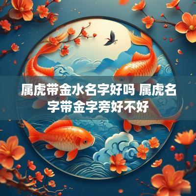 属虎带金水名字好吗 属虎名字带金字旁好不好
