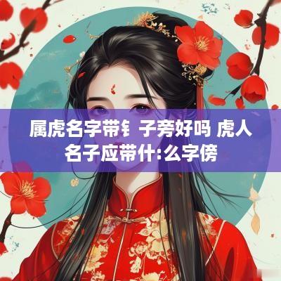 属虎名字带钅子旁好吗 虎人名子应带什:么字傍