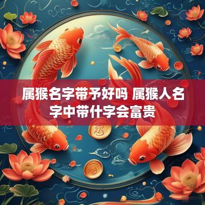 属猴名字带予好吗 属猴人名字中带什字会富贵