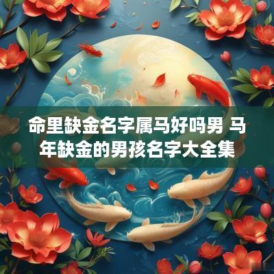 命里缺金名字属马好吗男 马年缺金的男孩名字大全集