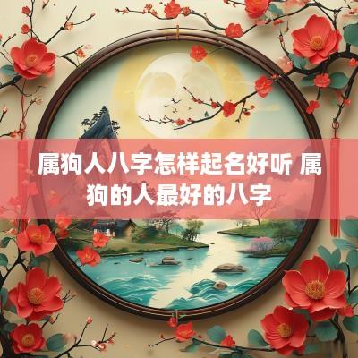 属狗人八字怎样起名好听 属狗的人最好的八字