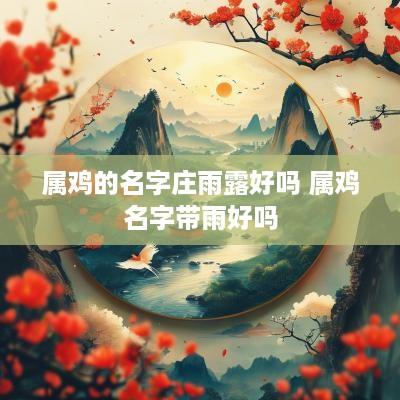 属鸡的名字庄雨露好吗 属鸡名字带雨好吗