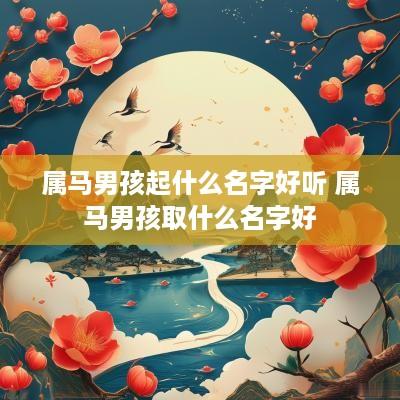 属马男孩起什么名字好听 属马男孩取什么名字好