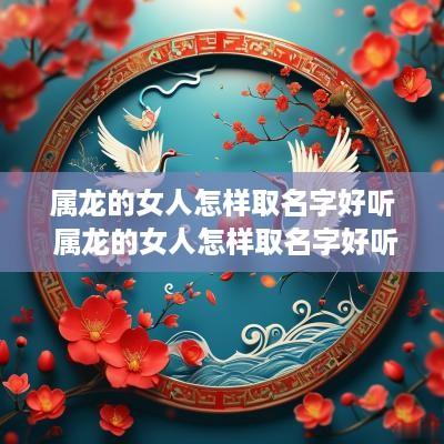 属龙的女人怎样取名字好听 属龙的女人怎样取名字好听点
