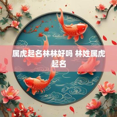 属虎起名林林好吗 林姓属虎起名