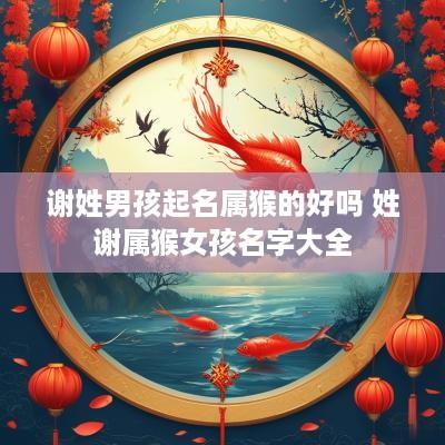 谢姓男孩起名属猴的好吗 姓谢属猴女孩名字大全