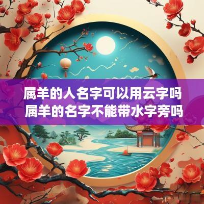 属羊的人名字可以用云字吗 属羊的名字不能带水字旁吗