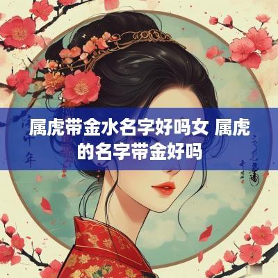 属虎带金水名字好吗女 属虎的名字带金好吗