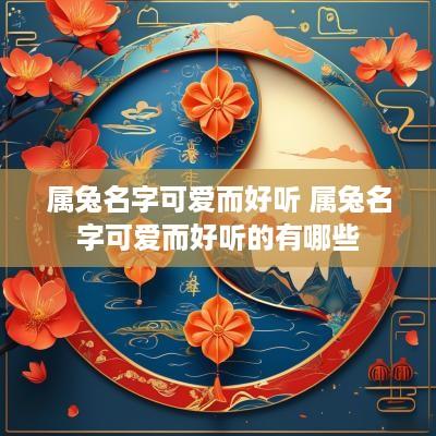 属兔名字可爱而好听 属兔名字可爱而好听的有哪些