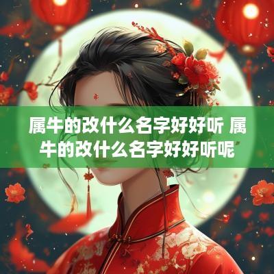 属牛的改什么名字好好听 属牛的改什么名字好好听呢