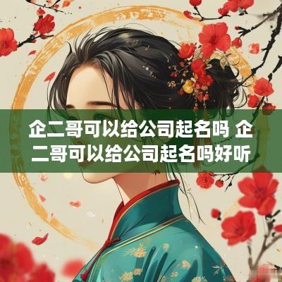 企二哥可以给公司起名吗 企二哥可以给公司起名吗好听吗