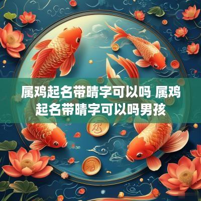 属鸡起名带晴字可以吗 属鸡起名带晴字可以吗男孩
