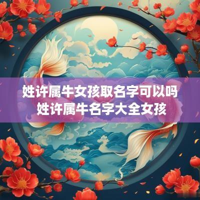姓许属牛女孩取名字可以吗 姓许属牛名字大全女孩