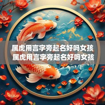 属虎用言字旁起名好吗女孩 属虎用言字旁起名好吗女孩子