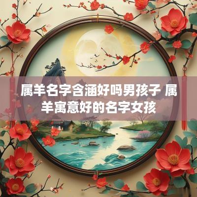 属羊名字含涵好吗男孩子 属羊寓意好的名字女孩