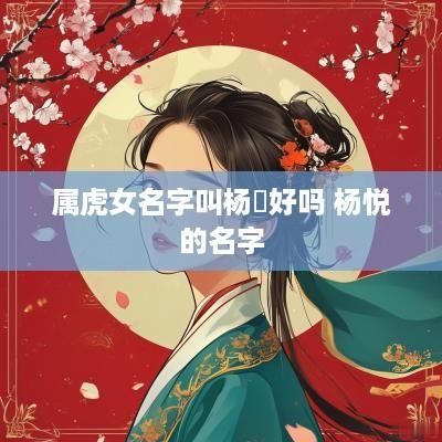 属虎女名字叫杨悅好吗 杨悦的名字