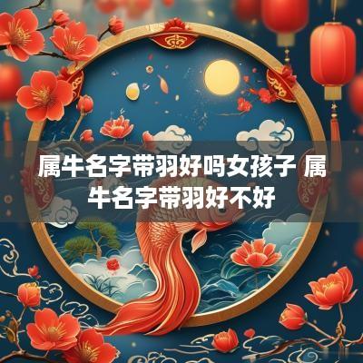 属牛名字带羽好吗女孩子 属牛名字带羽好不好
