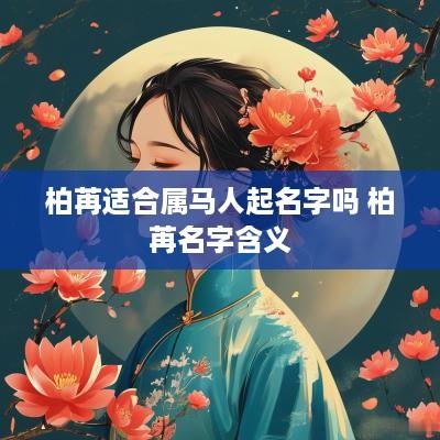 柏苒适合属马人起名字吗 柏苒名字含义