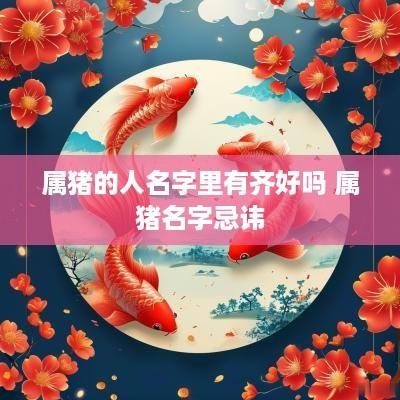 属猪的人名字里有齐好吗 属猪名字忌讳