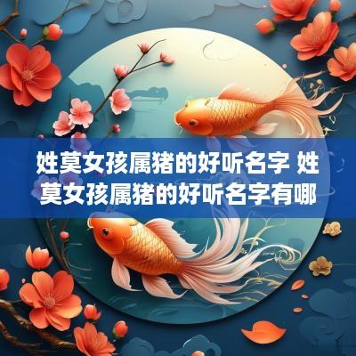 姓莫女孩属猪的好听名字 姓莫女孩属猪的好听名字有哪些