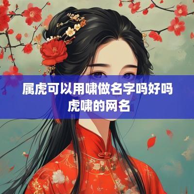 属虎可以用啸做名字吗好吗 虎啸的网名