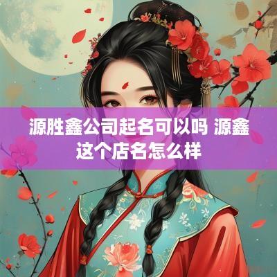 源胜鑫公司起名可以吗 源鑫这个店名怎么样