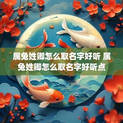 属兔姓卿怎么取名字好听 属兔姓卿怎么取名字好听点