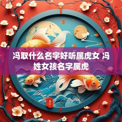 冯取什么名字好听属虎女 冯姓女孩名字属虎
