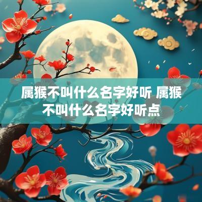 属猴不叫什么名字好听 属猴不叫什么名字好听点