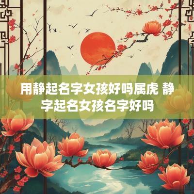 用静起名字女孩好吗属虎 静字起名女孩名字好吗