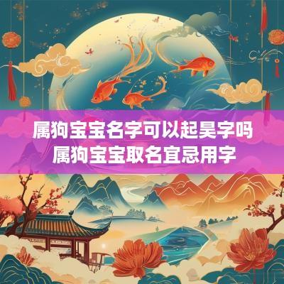 属狗宝宝名字可以起昊字吗 属狗宝宝取名宜忌用字