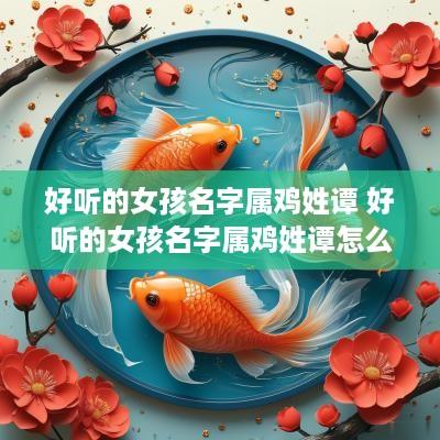 好听的女孩名字属鸡姓谭 好听的女孩名字属鸡姓谭怎么取