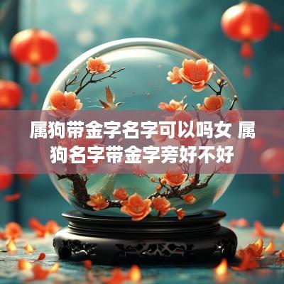 属狗带金字名字可以吗女 属狗名字带金字旁好不好