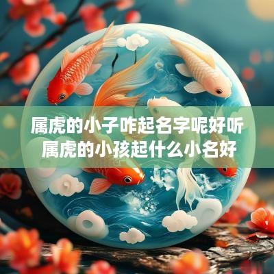 属虎的小子咋起名字呢好听 属虎的小孩起什么小名好