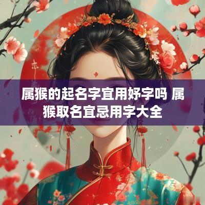 属猴的起名字宜用妤字吗 属猴取名宜忌用字大全