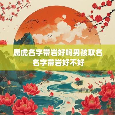 属虎名字带岩好吗男孩取名 名字带岩好不好
