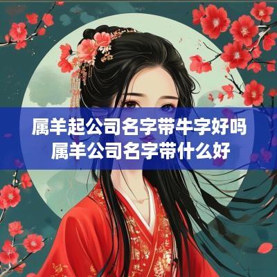 属羊起公司名字带牛字好吗 属羊公司名字带什么好