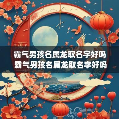 霸气男孩名属龙取名字好吗 霸气男孩名属龙取名字好吗