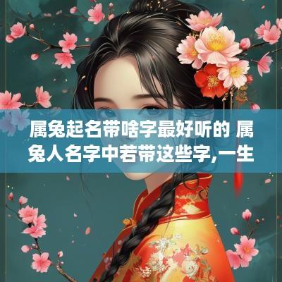 属兔起名带啥字最好听的 属兔人名字中若带这些字,一生大富大贵
