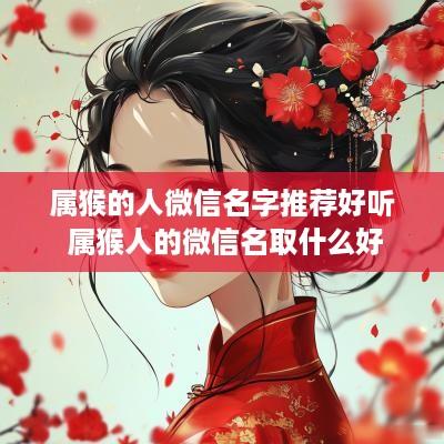 属猴的人微信名字推荐好听 属猴人的微信名取什么好