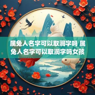 属兔人名字可以取润字吗 属兔人名字可以取润字吗女孩