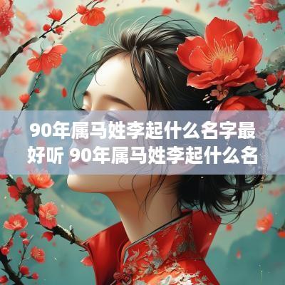 90年属马姓李起什么名字最好听 90年属马姓李起什么名字最好听女孩