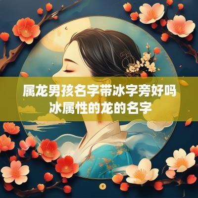 属龙男孩名字带冰字旁好吗 冰属性的龙的名字