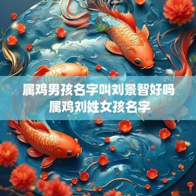 属鸡男孩名字叫刘景智好吗 属鸡刘姓女孩名字