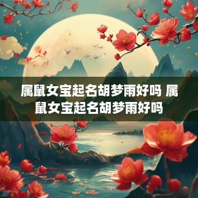 属鼠女宝起名胡梦雨好吗 属鼠女宝起名胡梦雨好吗